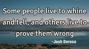 Some people live to whine and tell, and others live to prove them