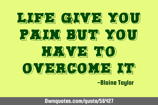 Life give you pain but you have to overcome