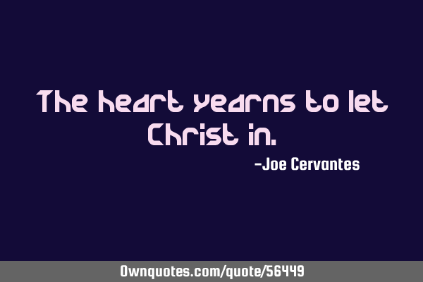 The heart yearns to let Christ