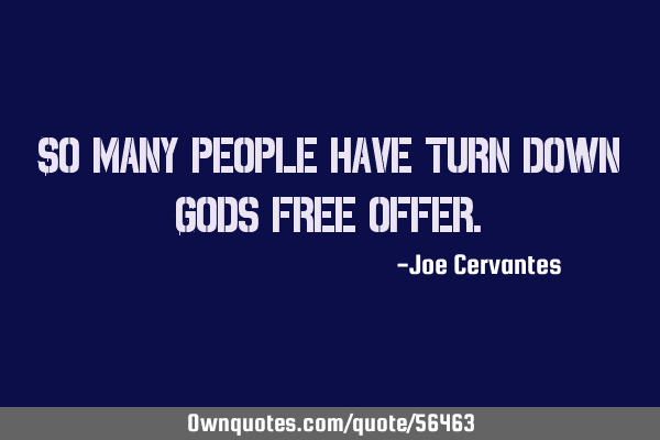 So many people have turn down Gods free