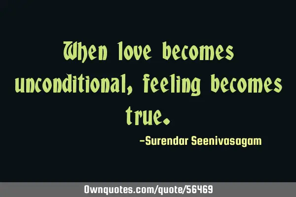 When love becomes unconditional, feeling becomes