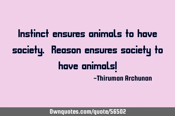 Instinct ensures animals to have society. Reason ensures society to have animals!