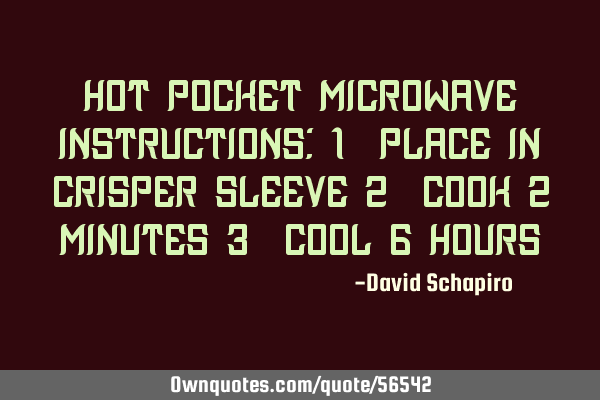 Hot Pocket microwave instructions: 1- place in crisper sleeve 2- cook 2 minutes 3- cool 6