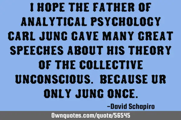 I hope the father of analytical psychology Carl Jung gave many great speeches about his theory of