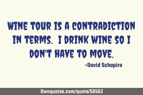 Wine tour is a contradiction in terms. I drink wine so I don