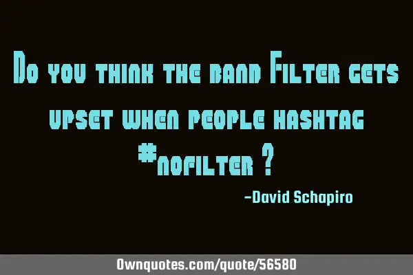 Do you think the band Filter gets upset when people hashtag #nofilter ?