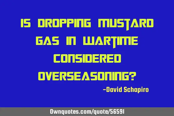 Is dropping mustard gas in wartime considered overseasoning?