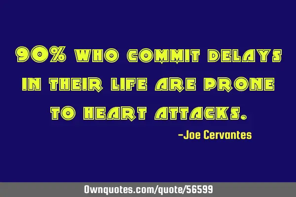 90% who commit delays in their life are prone to heart