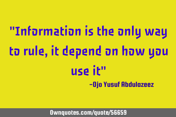 "Information is the only way to rule, it depend on how you use it"