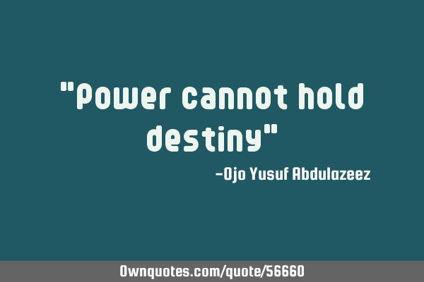 "Power cannot hold destiny"
