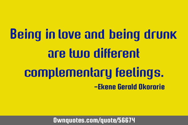 Being in love and being drunk are two different complementary
