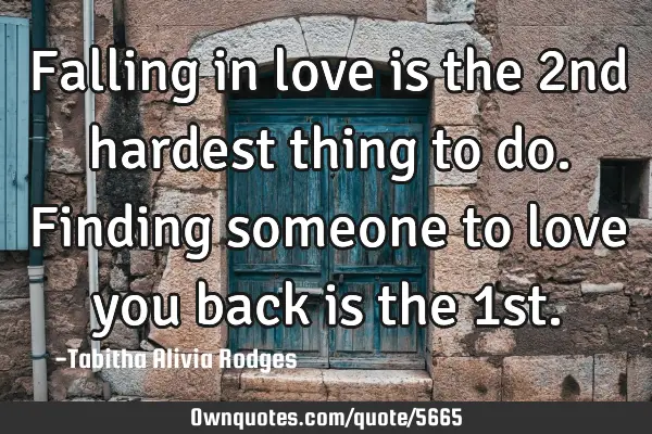 Falling in love is the 2nd hardest thing to do. Finding someone to love you back is the 1