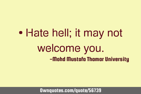 • Hate hell; it may not welcome