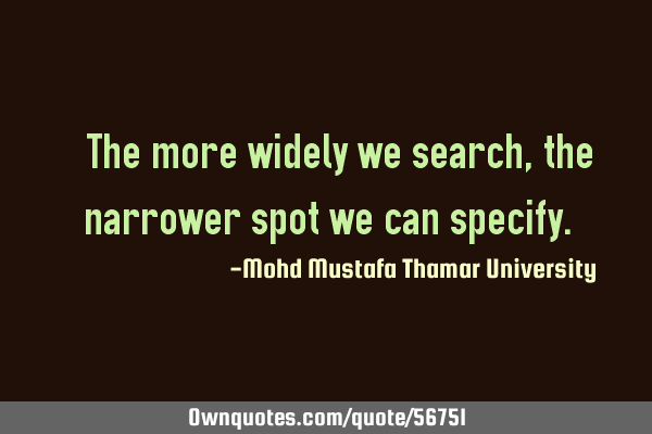 • The more widely we search, the narrower spot we can
