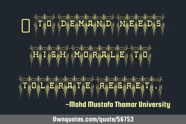 • To demand needs high morale to tolerate