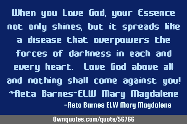 When you Love God, your Essence not only shines, but it spreads like a disease that overpowers the
