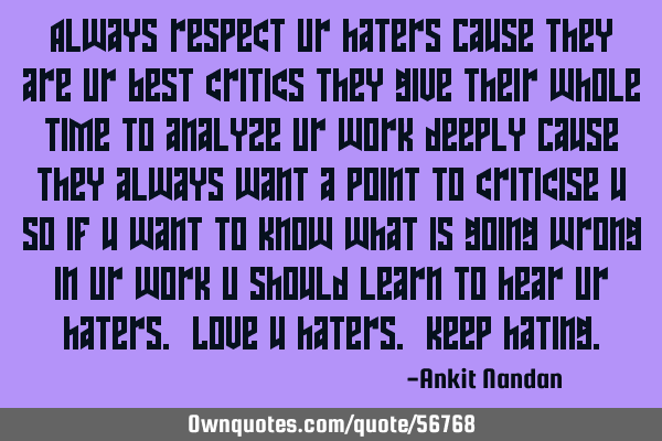 Always respect Ur haters Cause they are Ur best critics They give their whole time to analyze Ur