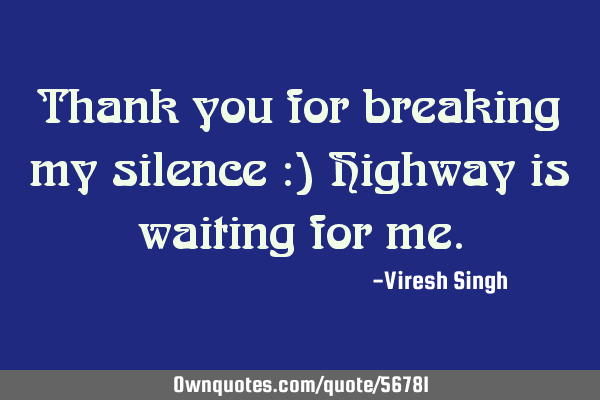 Thank you for breaking my silence :) Highway is waiting for