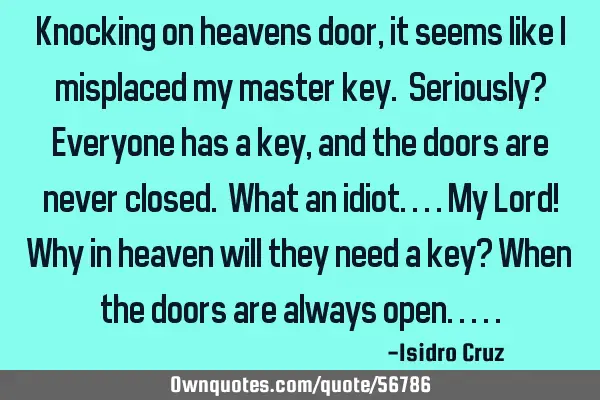 Knocking on heavens door, it seems like I misplaced my master key. Seriously? Everyone has a key,