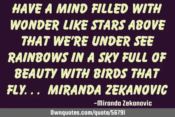Have a mind filled with wonder Like stars above that we