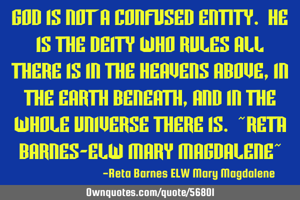 God is not a confused entity. He is the deity who rules all there is in the heavens above, in the