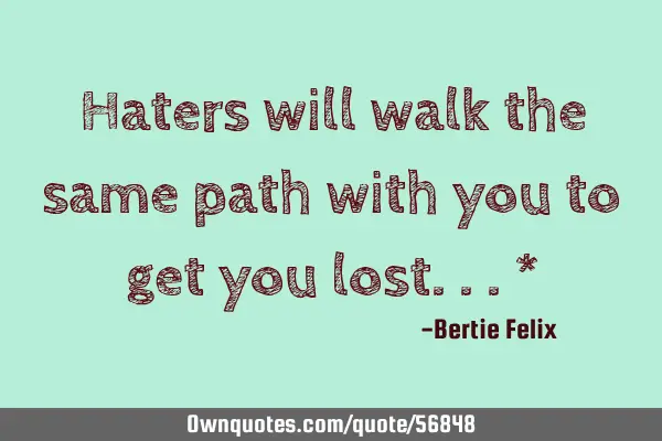 Haters will walk the same path with you to get you lost...*