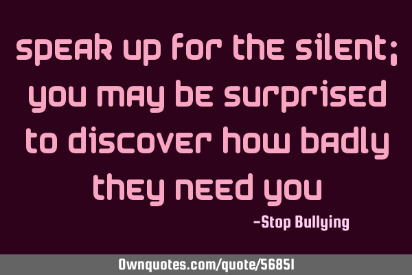 Speak up for the Silent; you may be surprised to discover how badly they need