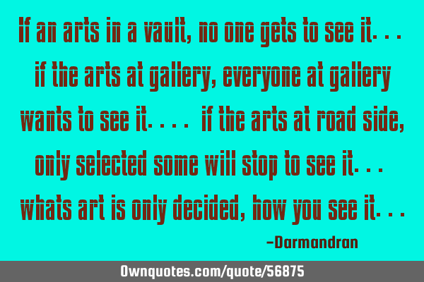 If an arts in a vault, no one gets to see it... if the arts at gallery, everyone at gallery wants