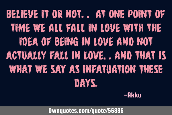 Believe it or not.. at one point of time we all fall in love with the idea of being in love and not