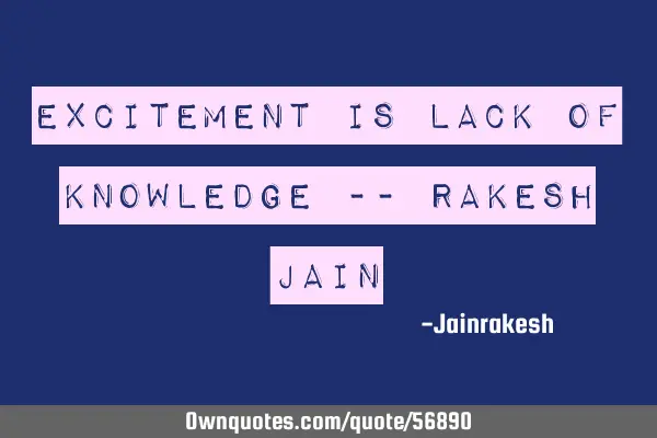 EXCITEMENT IS LACK OF KNOWLEDGE -- RAKESH JAIN