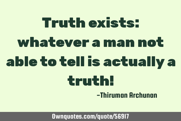 Truth exists: whatever a man not able to tell is actually a truth!