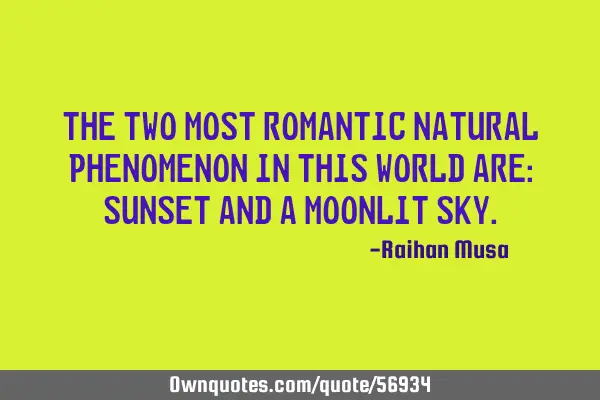 The two most romantic natural phenomenon in this world are: sunset and a moonlit