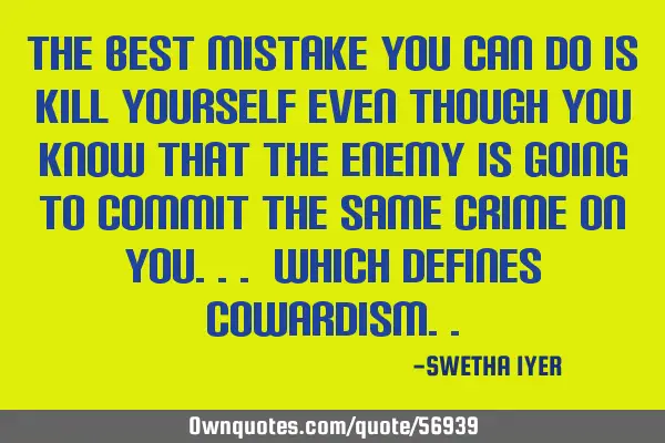 THE BEST MISTAKE YOU CAN DO IS KILL YOURSELF EVEN THOUGH YOU KNOW THAT THE ENEMY IS GOING TO COMMIT
