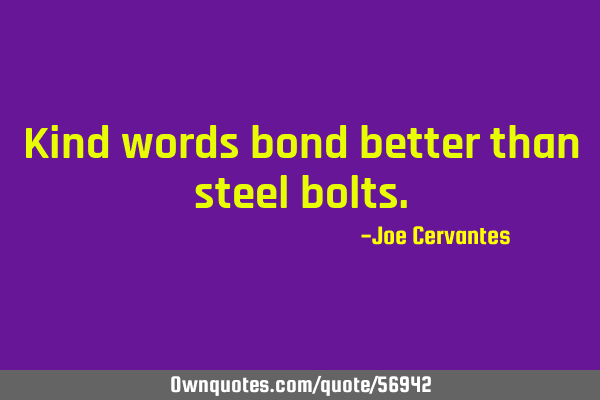 Kind words bond better than steel