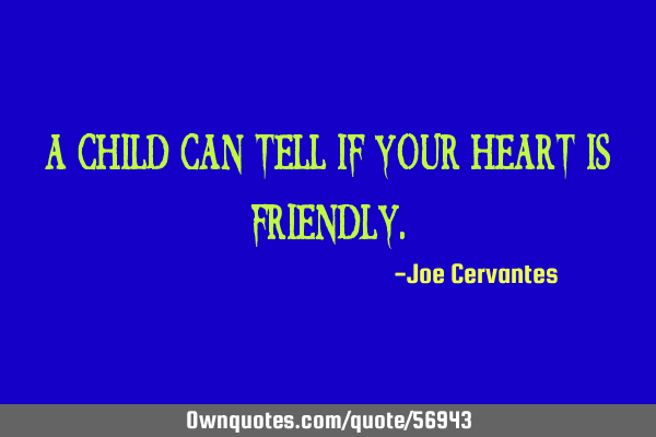 A child can tell if your heart is