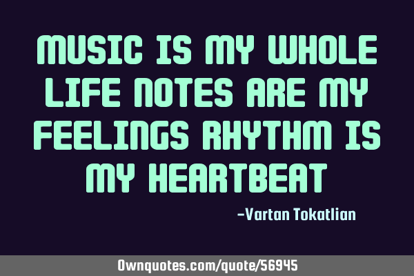 MUSIC IS MY WHOLE LIFE NOTES ARE MY FEELINGS RHYTHM IS MY HEARTBEAT