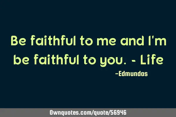 Be faithful to me and i