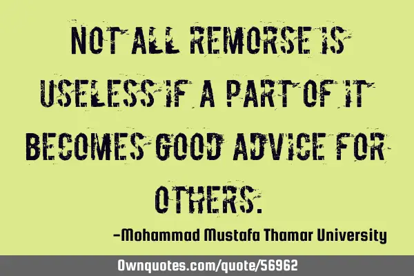 • Not all remorse is useless if a part of it becomes good advice for