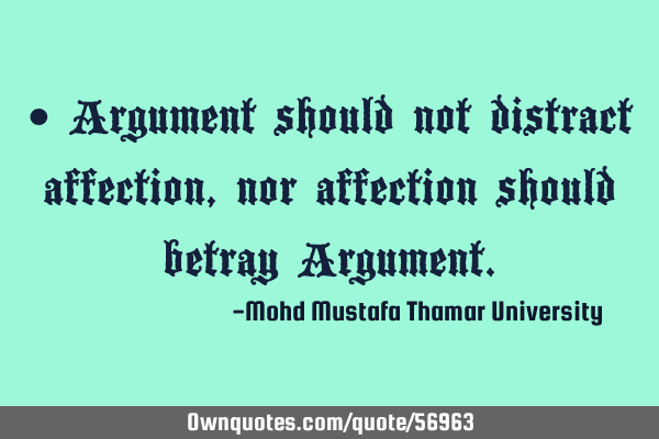 • Argument should not distract affection, nor affection should betray A