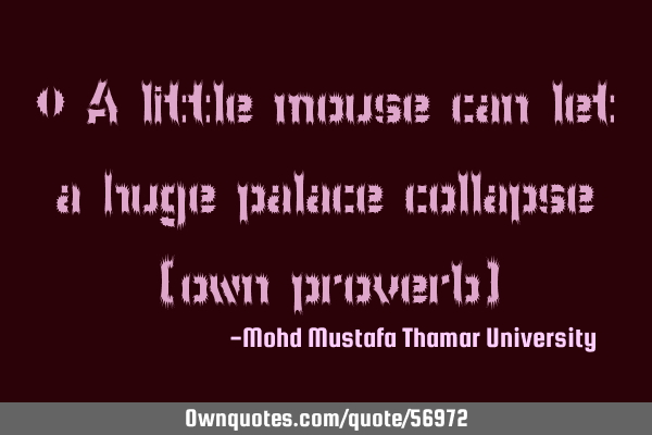 • A little mouse can let a huge palace collapse (own proverb)