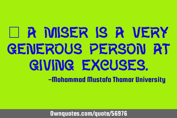 • A miser is a very generous person at giving