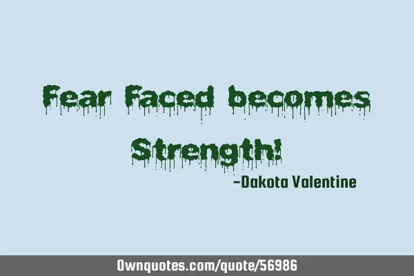 Fear Faced becomes Strength!