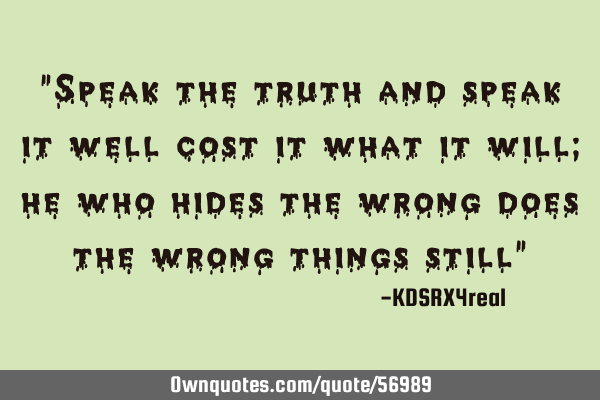 "Speak the truth and speak it well cost it what it will; he who hides the wrong does the wrong