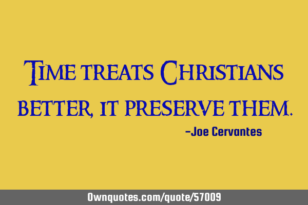 Time treats Christians better, it preserve