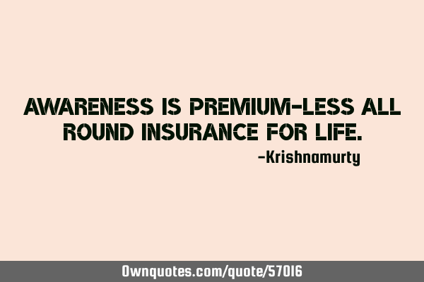 Awareness is premium-less all round insurance for