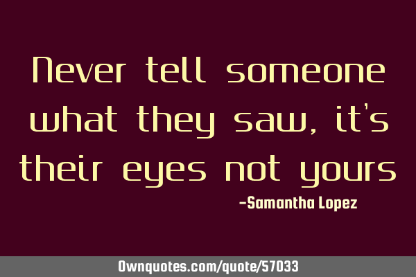 Never tell someone what they saw, it