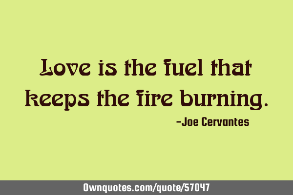Love is the fuel that keeps the fire