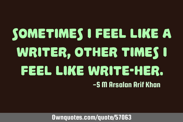 Sometimes I feel like a writer, other times I feel like write-