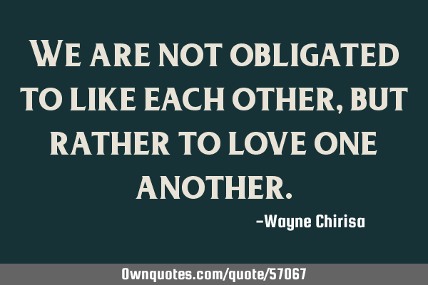 We are not obligated to like each other, but rather to love one