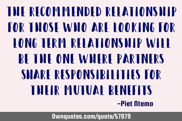 The recommended relationship for those who are looking for long term relationship will be the one
